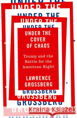 Under the Cover of Chaos: Trump and the Battle for the American Right Lawrence Grossberg 9780745337920