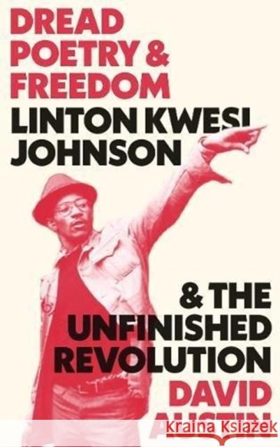 Dread Poetry and Freedom: Linton Kwesi Johnson and the Unfinished Revolution David Austin 9780745338132