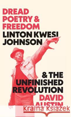 Dread Poetry and Freedom: Linton Kwesi Johnson and the Unfinished Revolution David Austin 9780745338149 Pluto Press (UK)