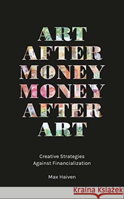 Art After Money, Money After Art: Creative Strategies Against Financialization Max Haiven 9780745338248