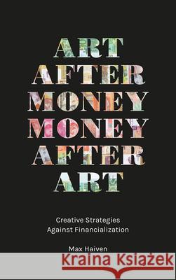 Art after Money, Money after Art: Creative Strategies Against Financialization Haiven, Max 9780745338255 Pluto Press (UK)