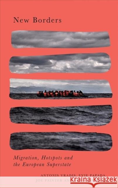 New Borders: Migration, Hotspots and the European Superstate Joe Painter Evie Papada Anna Papoutsi 9780745338453