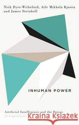 Inhuman Power: Artificial Intelligence and the Future of Capitalism Nick Dyer-Witheford Atle Mikkola Kjosen James Steinhoff 9780745338613 Pluto Press (UK)