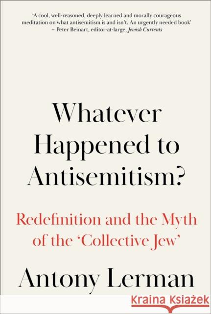 Whatever Happened to Antisemitism?: Redefinition and the Myth of the 'Collective Jew' Lerman, Antony 9780745338774