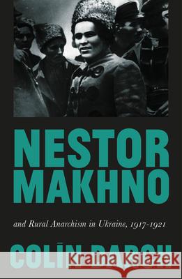 Nestor Makhno and Rural Anarchism in Ukraine, 1917-1921 Colin Darch 9780745338880 Pluto Press (UK)