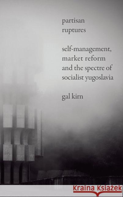 Partisan Ruptures: Self-Management, Market Reform and the Spectre of Socialist Yugoslavia Gal Kirn 9780745338941 Pluto Press (UK)