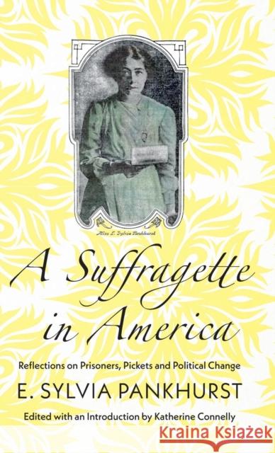 A Suffragette in America: Reflections on Prisoners, Pickets and Political Change E. Sylvia Pankhurst Katherine Connelly 9780745339375