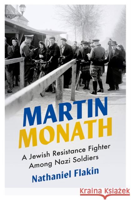 Martin Monath: A Jewish Resistance Fighter Among Nazi Soldiers Nathaniel Flakin 9780745339955 Pluto Press