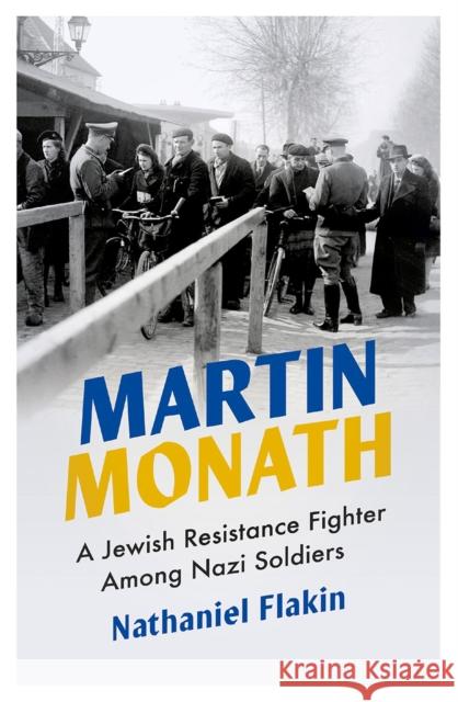 Martin Monath: A Jewish Resistance Fighter Amongst Nazi Soldiers Flakin, Nathaniel 9780745339955 Pluto Press (UK)