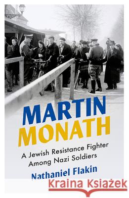 Martin Monath: A Jewish Resistance Fighter Amongst Nazi Soldiers Nathaniel Flakin 9780745339962 Pluto Press (UK)