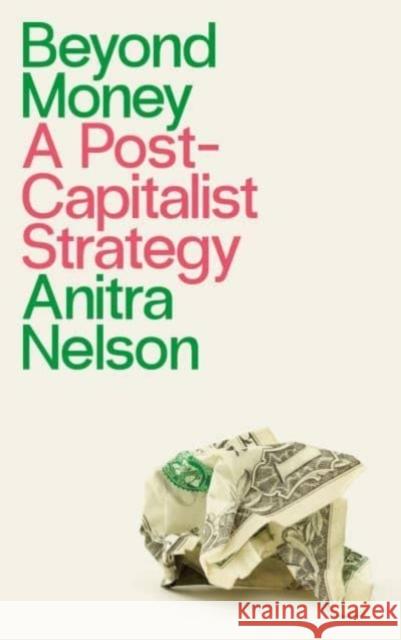 Beyond Money: A Postcapitalist Strategy Nelson, Anitra 9780745340111 Pluto Press