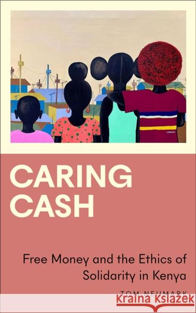 Caring Cash: Free Money and the Ethics of Solidarity in Kenya Tom Neumark 9780745340142 Pluto Press