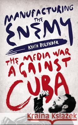 Manufacturing the Enemy: The Media War Against Cuba Keith Bolender 9780745340289 Pluto Press (UK)