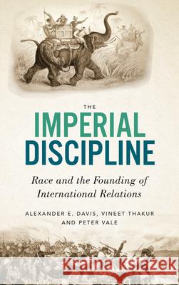 The Imperial Discipline: Race and the Founding of International Relations Alexander E. Davis Vineet Thakur Peter Vale 9780745340609 Pluto Press (UK)