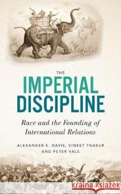 The Imperial Discipline: Race and the Founding of International Relations Alexander E. Davis Vineet Thakur Peter Vale 9780745340623 Pluto Press (UK)