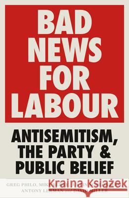 Bad News for Labour: Antisemitism, the Party and Public Belief Greg Philo David Miller Mike Berry 9780745340654 Pluto Press (UK)