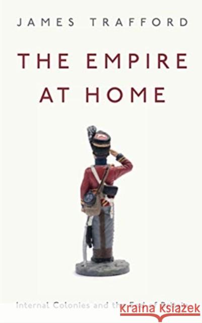 The Empire at Home: Internal Colonies and the End of Britain James Trafford 9780745341002 Pluto Press