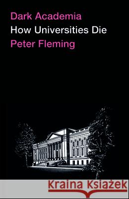 Dark Academia: How Universities Die Peter Fleming 9780745341057 Pluto Press (UK)