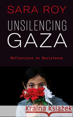 Unsilencing Gaza: Reflections on Resistance Sara Roy 9780745341361 Pluto Press (UK)