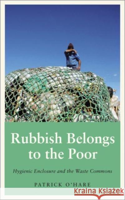 Rubbish Belongs to the Poor: Hygienic Enclosure and the Waste Commons Patrick O'Hare 9780745341408 Pluto Press