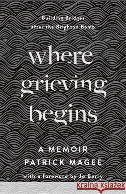 Where Grieving Begins: Building Bridges after the Brighton Bomb - A Memoir Patrick Magee 9780745341774 Pluto Press