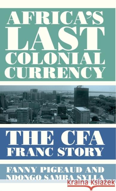 Africa's Last Colonial Currency: The CFA Franc Story Pigeaud, Fanny 9780745341781 Pluto Press (UK)
