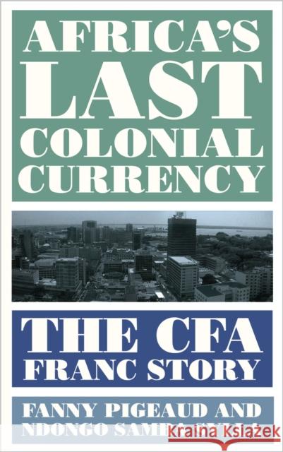 Africa's Last Colonial Currency: The CFA Franc Story Ndongo Samba Sylla 9780745341798