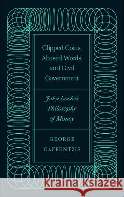 Clipped Coins, Abused Words, and Civil Government: John Locke's Philosophy of Money George Caffentzis 9780745342054 Pluto Press (UK)