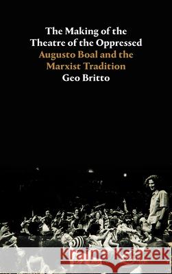 The Making of the Theatre of the Oppressed: Augusto Boal and the Marxist Tradition Geo Britto 9780745343440