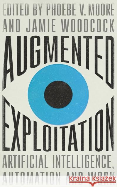 Augmented Exploitation: Artificial Intelligence, Automation and Work Phoebe Moore Jamie Woodcock 9780745343495 Pluto Press (UK)