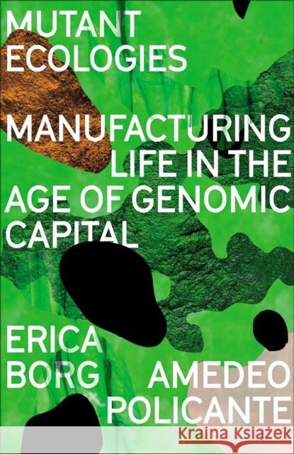 Mutant Ecologies: Manufacturing Life in the Age of Genomic Capital Borg, Erica 9780745344522 Pluto Press