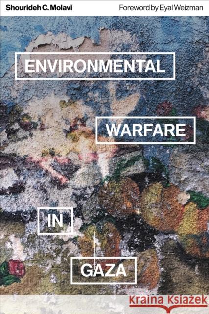 Environmental Warfare in Gaza: Colonial Violence and New Landscapes of Resistance Shourideh C. Molavi Eyal Weizman 9780745344577