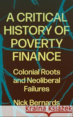 A Critical History of Poverty Finance: Colonial Roots and Neoliberal Failures Bernards Nic 9780745344836 Pluto Press (UK)