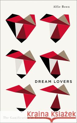 Dream Lovers: The Gamification of Relationships Alfie Bown 9780745344881