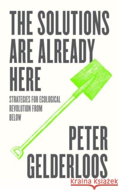 The Solutions are Already Here: Strategies for Ecological Revolution from Below Peter Gelderloos 9780745345116