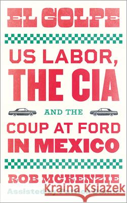 El Golpe: US Labor, the CIA, and the Coup at Ford in Mexico McKenzie, Rob 9780745345635 Pluto Press (UK)