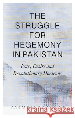 The Struggle for Hegemony in Pakistan: Fear, Desire and Revolutionary Horizons Aasim Sajjad-Akhtar 9780745346670 Pluto Press (UK)