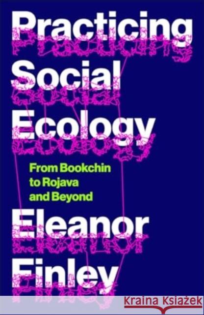 Practicing Social Ecology: From Bookchin to Rojava and Beyond Eleanor Finley 9780745346908 Pluto Press (UK)