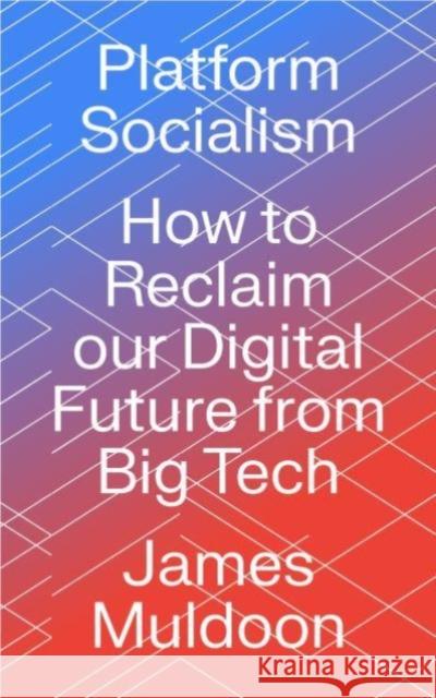 Platform Socialism: How to Reclaim Our Digital Future from Big Tech Muldoon, James 9780745346953 Pluto Press