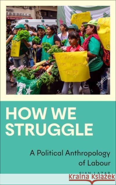 How We Struggle: A Political Anthropology of Labour Lazar, Sian 9780745347516 Pluto Press