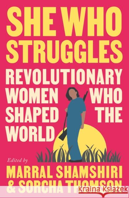 She Who Struggles: Revolutionary Women Who Shaped the World Marral Shamshiri-Fard Sorcha Thomson 9780745348247