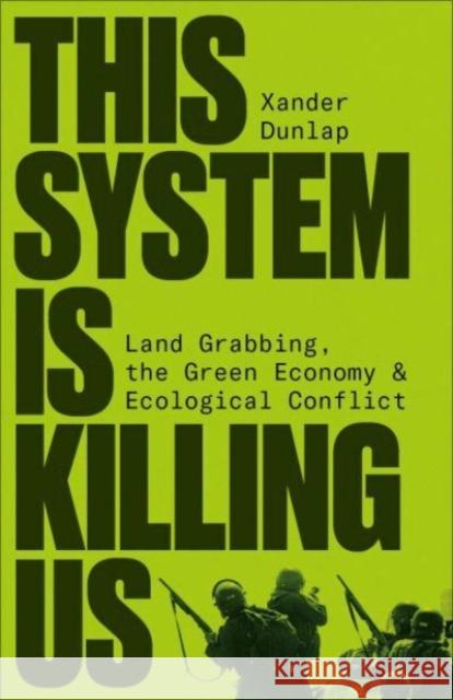 This System is Killing Us: Land Grabbing, the Green Economy and Ecological Conflict Xander Dunlap 9780745348827 Pluto Press