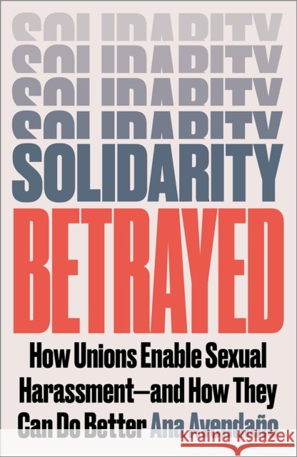 Solidarity Betrayed: How Unions Enable Sexual Harassment - And How They Can Do Better Ana Avendano 9780745349060 Pluto Press (UK)