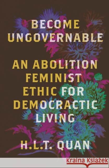 Become Ungovernable: An Abolition Feminist Ethic for Democratic Living H. L. T. Quan 9780745349114 Pluto Press (UK)