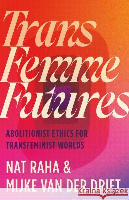 Trans Femme Futures: Abolitionist Ethics for Transfeminist Worlds Mijke van der Drift 9780745349404