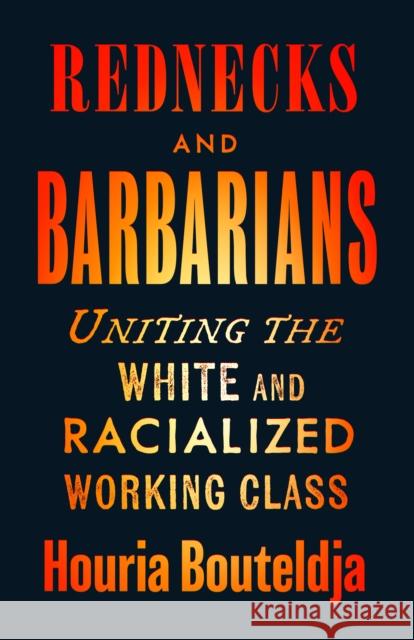 Rednecks and Barbarians: Uniting the White and Racialized Working Class Houria Bouteldja 9780745349558 Pluto Press (UK)