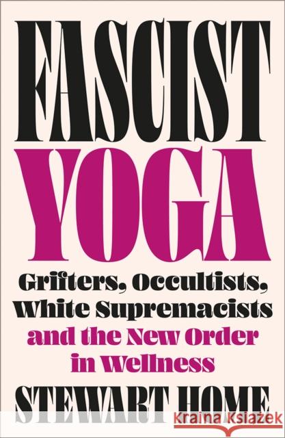 Fascist Yoga: Grifters, Occultists, White Supremacists, and the New Order in Wellness Stewart Home 9780745351124 Pluto Press (UK)