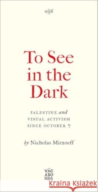 To See In the Dark: Palestine and Visual Activism Since October 7 Nicholas Mirzoeff 9780745351155