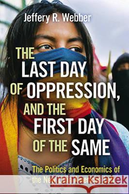 The Last Day of Oppression, and the First Day of the Same : The Politics and Economics of the New Latin American Left Webber, Jeffery R. 9780745399539