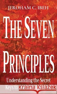 The Seven Principles: Understanding the Secret Keys to Great Achievement Ibeh, Jeroham C. 9780745487755 Gushing Stream Publications Ltd